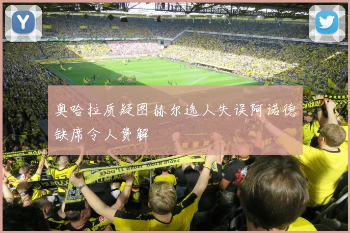 奥哈拉质疑图赫尔选人失误阿诺德缺席令人费解