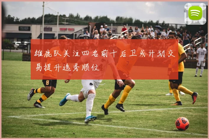 雄鹿队关注四名前十后卫或计划交易提升选秀顺位