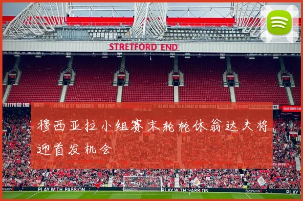 穆西亚拉小组赛末轮轮休翁达夫将迎首发机会