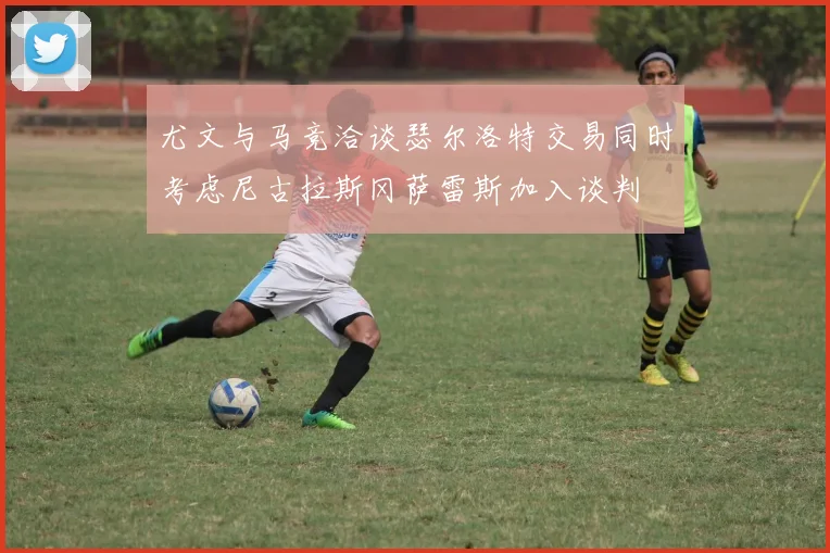 尤文与马竞洽谈瑟尔洛特交易同时考虑尼古拉斯冈萨雷斯加入谈判